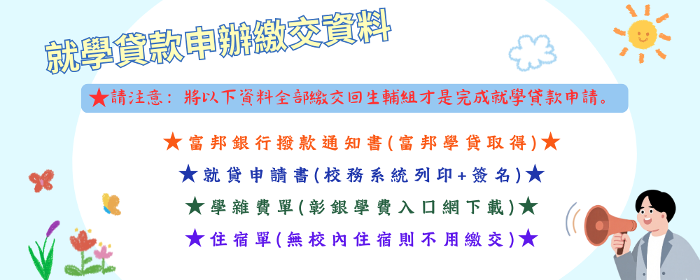 就學貸款要繳甚麼資料 1.富邦銀行撥款通知書(上富邦學貸下載) 2.就貸申請書(校務系統-填寫+列印+簽名) 3.學雜費單(彰銀學費入口網下載) 4.住宿費單(有貸款校內住宿費者)